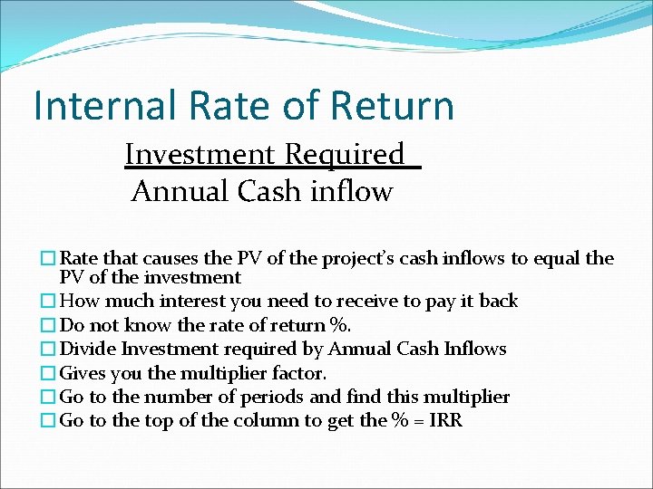 Internal Rate of Return Investment Required Annual Cash inflow �Rate that causes the PV