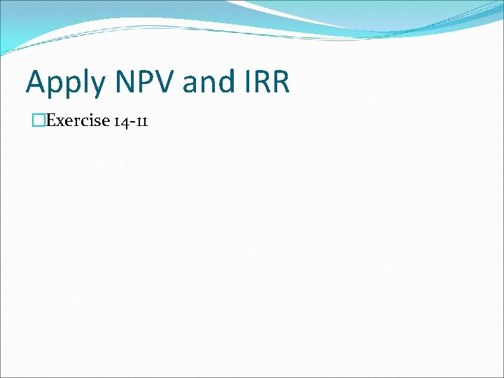 Apply NPV and IRR �Exercise 14 -11 