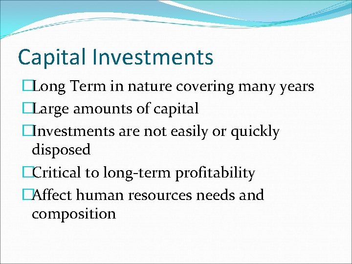 Capital Investments �Long Term in nature covering many years �Large amounts of capital �Investments