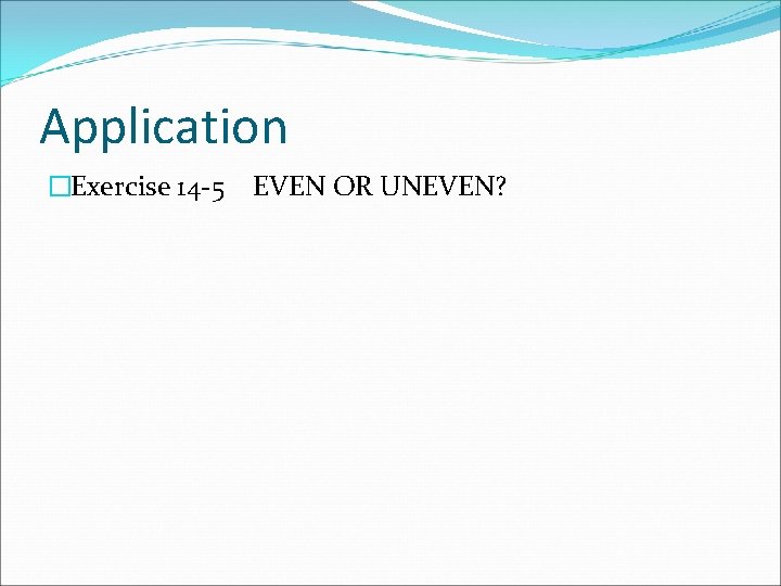 Application �Exercise 14 -5 EVEN OR UNEVEN? 