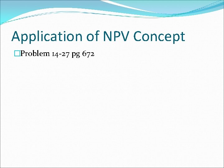 Application of NPV Concept �Problem 14 -27 pg 672 