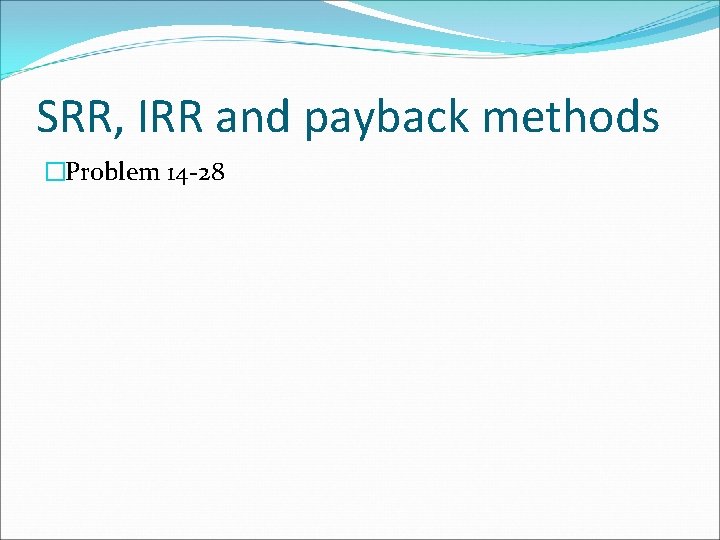 SRR, IRR and payback methods �Problem 14 -28 