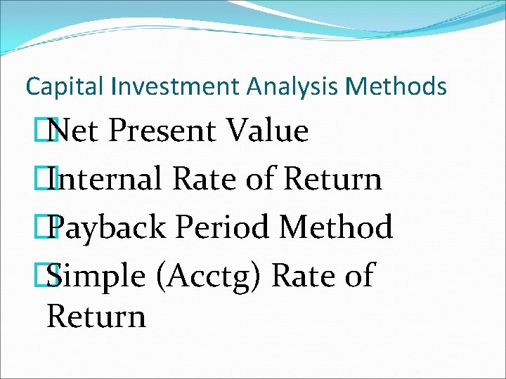 Capital Investment Analysis Methods � Net Present Value � Internal Rate of Return �