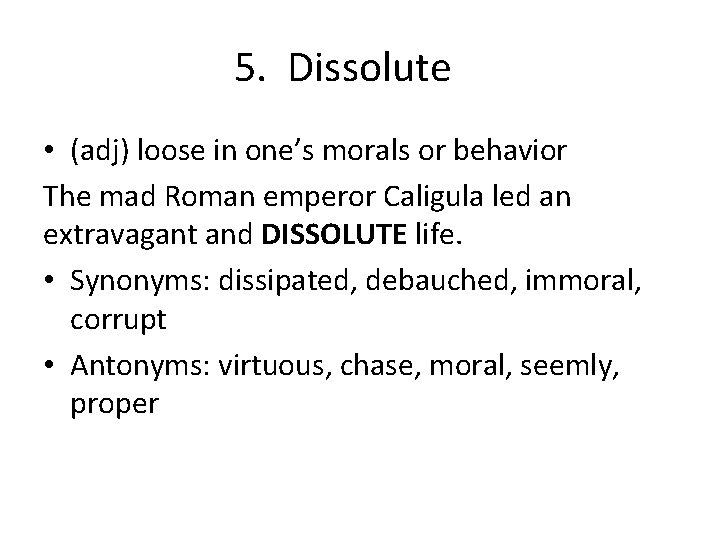 5. Dissolute • (adj) loose in one’s morals or behavior The mad Roman emperor