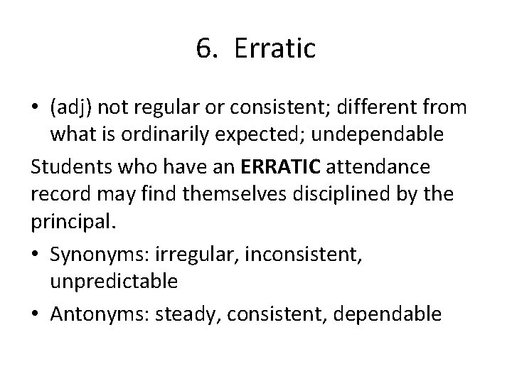 6. Erratic • (adj) not regular or consistent; different from what is ordinarily expected;