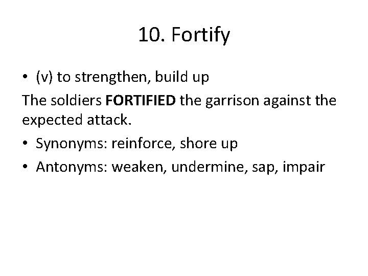 10. Fortify • (v) to strengthen, build up The soldiers FORTIFIED the garrison against