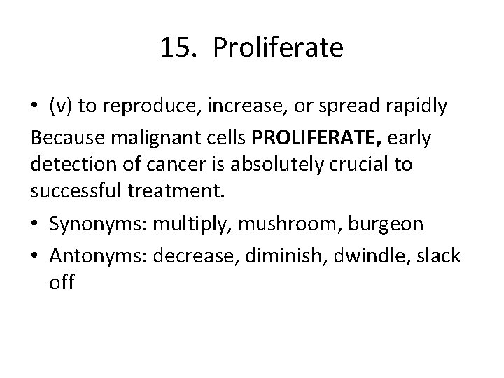 15. Proliferate • (v) to reproduce, increase, or spread rapidly Because malignant cells PROLIFERATE,