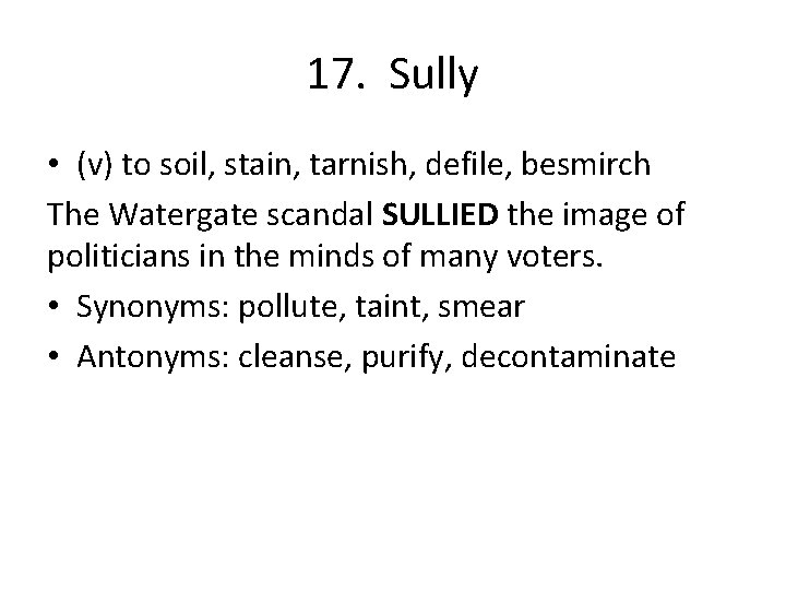 17. Sully • (v) to soil, stain, tarnish, defile, besmirch The Watergate scandal SULLIED