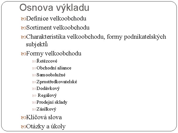 Osnova výkladu Definice velkoobchodu Sortiment velkoobchodu Charakteristika velkoobchodu, formy podnikatelských subjektů Formy velkoobchodu Řetězcové Osnova výkladu Definice velkoobchodu Sortiment velkoobchodu Charakteristika velkoobchodu, formy podnikatelských subjektů Formy velkoobchodu Řetězcové
