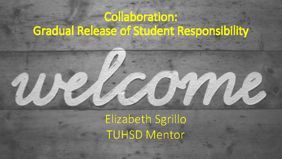 Collaboration: Gradual Release of Student Responsibility Elizabeth Sgrillo TUHSD Mentor 