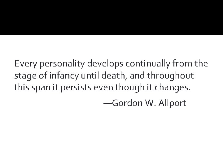 Every personality develops continually from the stage of infancy until death, and throughout this