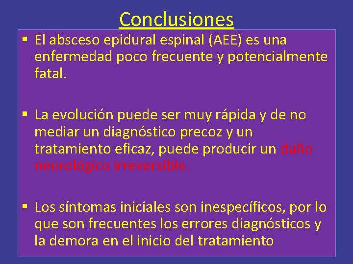 Conclusiones § El absceso epidural espinal (AEE) es una enfermedad poco frecuente y potencialmente