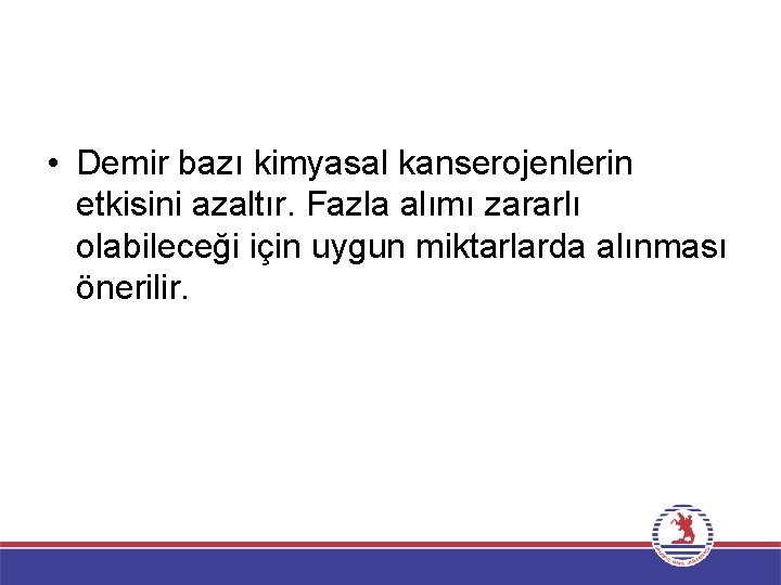  • Demir bazı kimyasal kanserojenlerin etkisini azaltır. Fazla alımı zararlı olabileceği için uygun