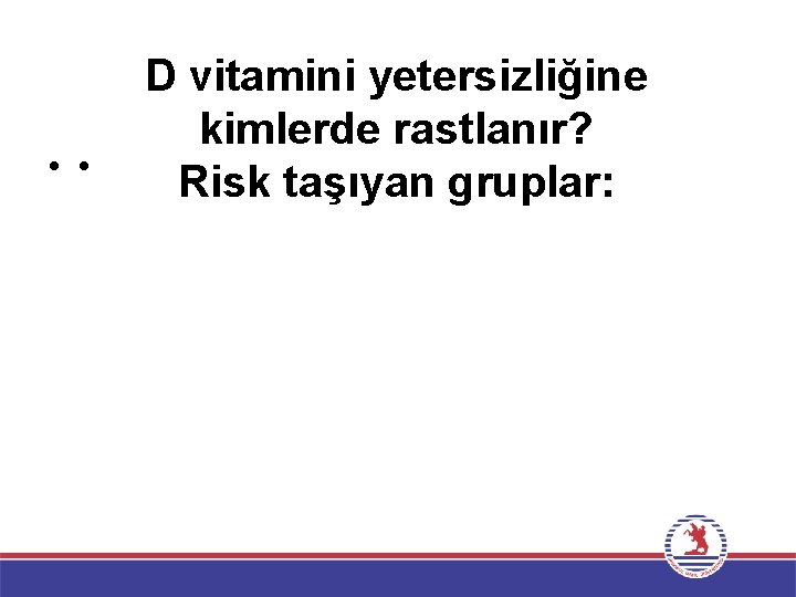  • • D vitamini yetersizliğine kimlerde rastlanır? Risk taşıyan gruplar: 