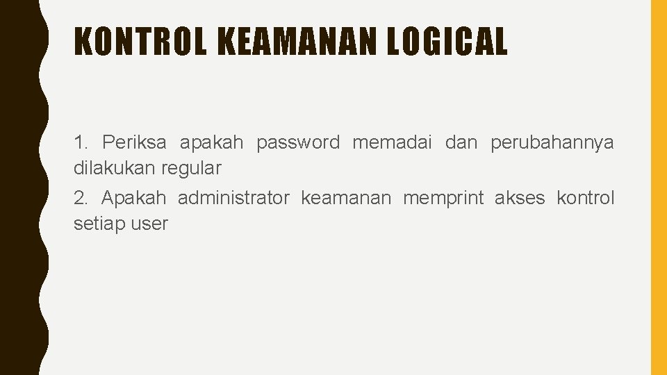 KONTROL KEAMANAN LOGICAL 1. Periksa apakah password memadai dan perubahannya dilakukan regular 2. Apakah