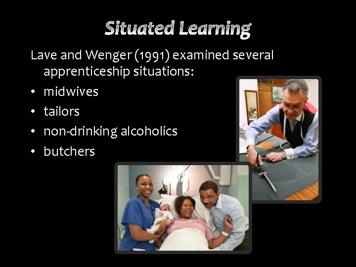 Lave and Wenger (1991) examined several apprenticeship situations: • midwives • tailors • non-drinking