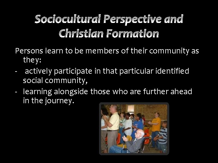Persons learn to be members of their community as they: - actively participate in