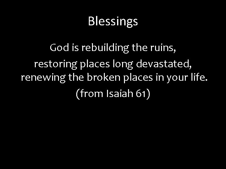 Blessings God is rebuilding the ruins, restoring places long devastated, renewing the broken places