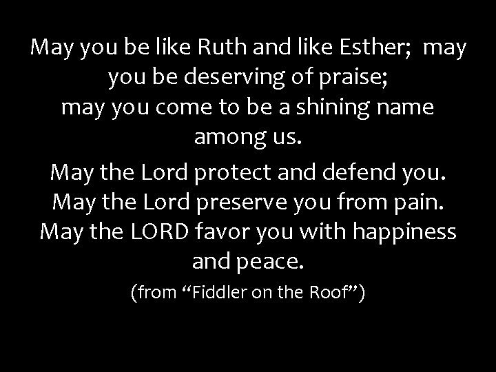 May you be like Ruth and like Esther; may you be deserving of praise;