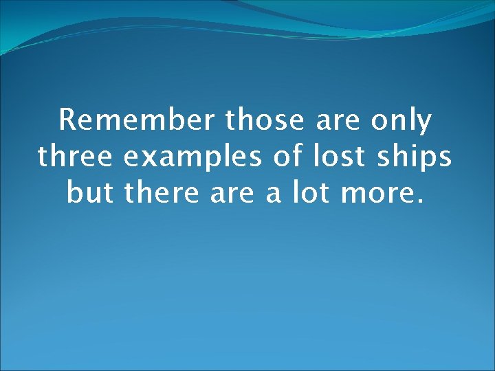 Remember those are only three examples of lost ships but there a lot more.