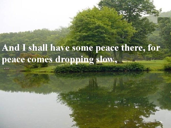 And I shall have some peace there, for peace comes dropping slow, 