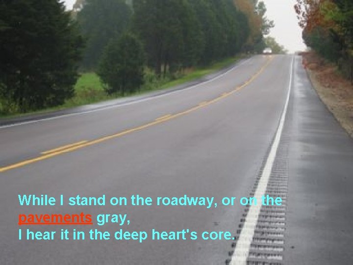 While I stand on the roadway, or on the pavements gray, I hear it