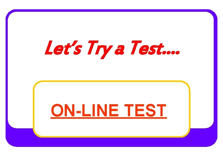 Let’s Try a Test. . ON-LINE TEST 