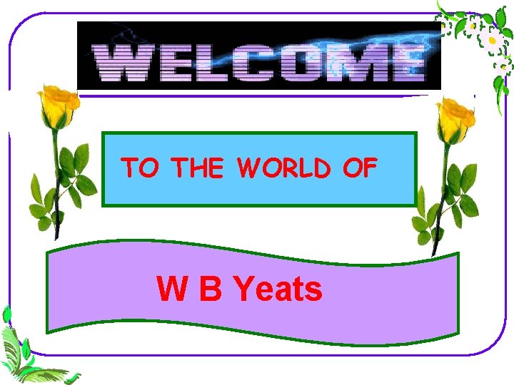 TO THE WORLD OF W B Yeats 