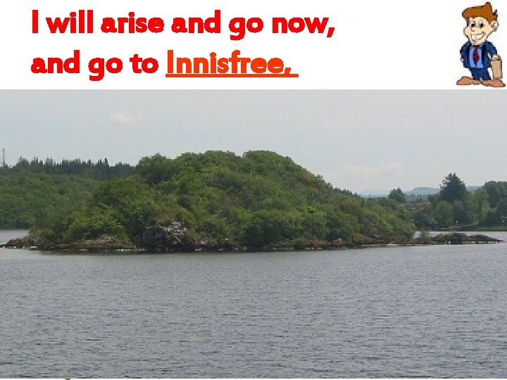 I WILL arise and go now, and go to I will arise and go