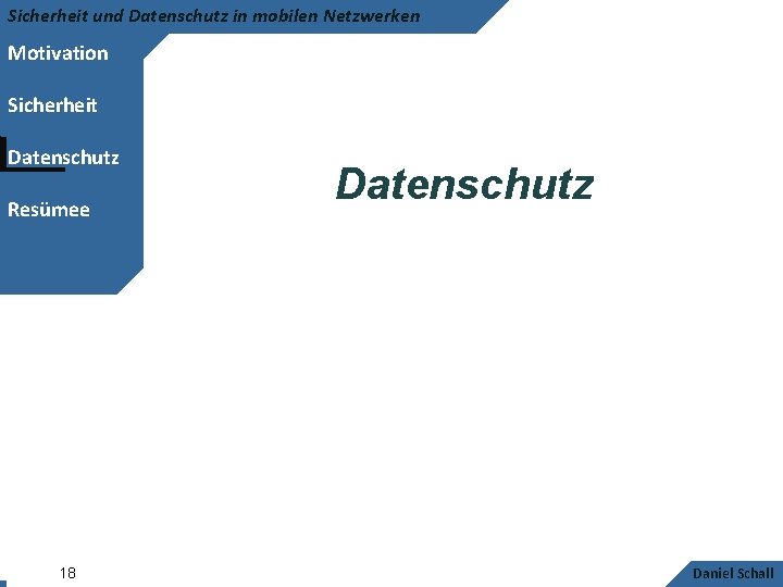 Sicherheit und Datenschutz in mobilen Netzwerken Motivation Sicherheit Datenschutz Resümee 18 Datenschutz Daniel Schall