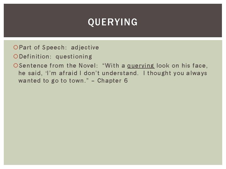 QUERYING Part of Speech: adjective Definition: questioning Sentence from the Novel: “With a querying