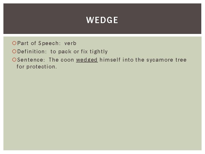 WEDGE Part of Speech: verb Definition: to pack or fix tightly Sentence: The coon