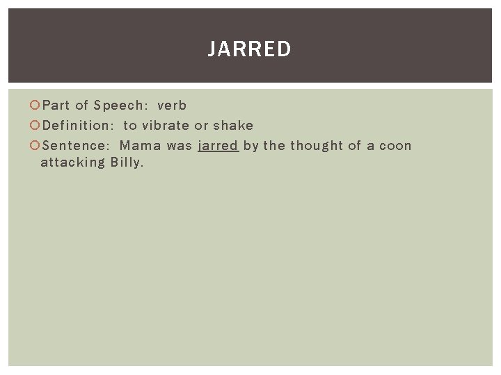 JARRED Part of Speech: verb Definition: to vibrate or shake Sentence: Mama was jarred