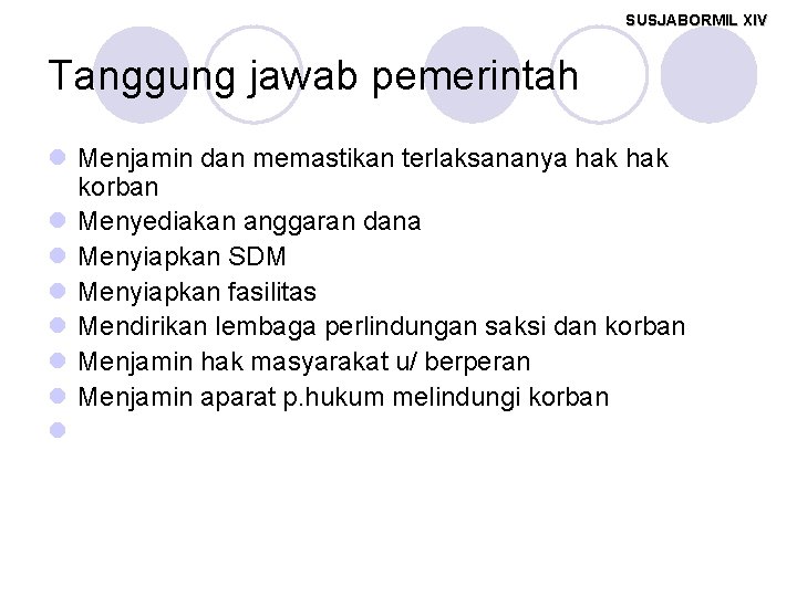 SUSJABORMIL XIV Tanggung jawab pemerintah l Menjamin dan memastikan terlaksananya hak korban l Menyediakan