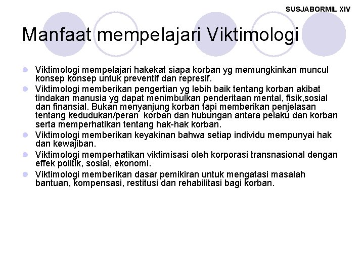 SUSJABORMIL XIV Manfaat mempelajari Viktimologi l Viktimologi mempelajari hakekat siapa korban yg memungkinkan muncul