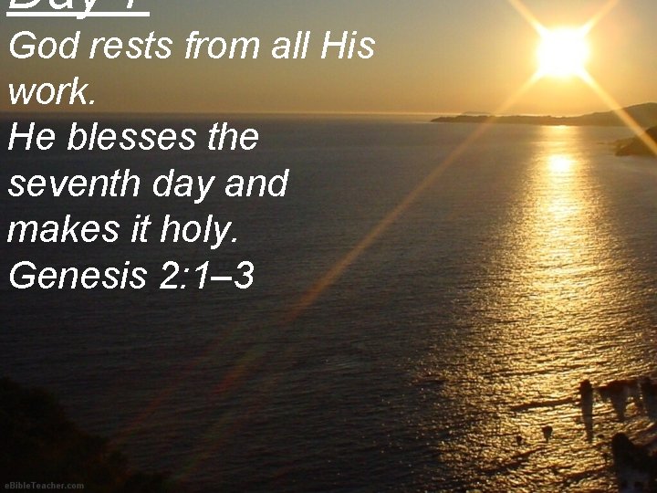 Day 7 God rests from all His work. He blesses the seventh day and