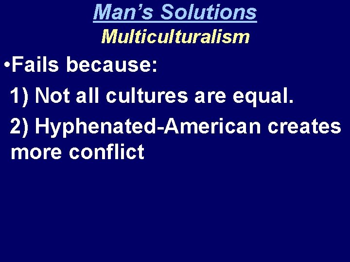 Man’s Solutions Multiculturalism • Fails because: 1) Not all cultures are equal. 2) Hyphenated-American