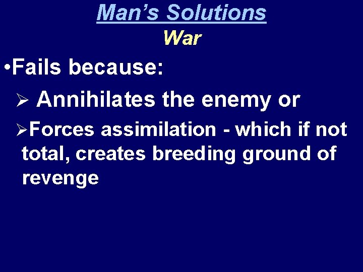 Man’s Solutions War • Fails because: Ø Annihilates the enemy or ØForces assimilation -
