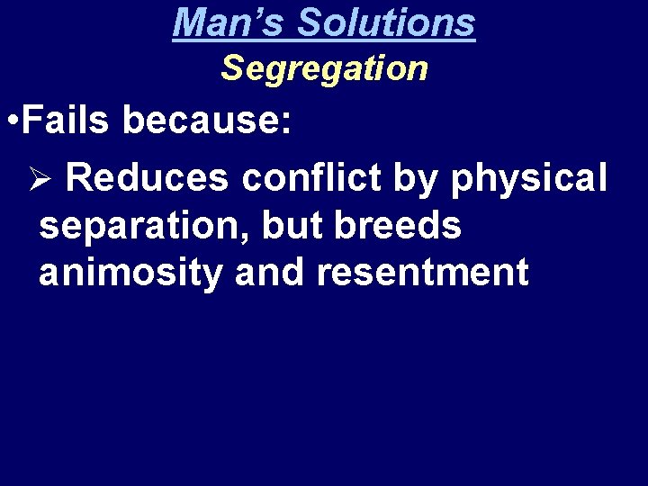 Man’s Solutions Segregation • Fails because: Ø Reduces conflict by physical separation, but breeds