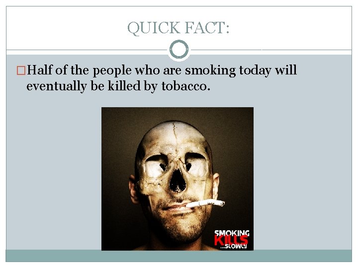 QUICK FACT: �Half of the people who are smoking today will eventually be killed