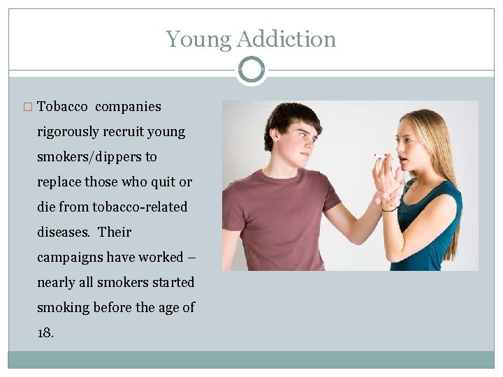 Young Addiction � Tobacco companies rigorously recruit young smokers/dippers to replace those who quit