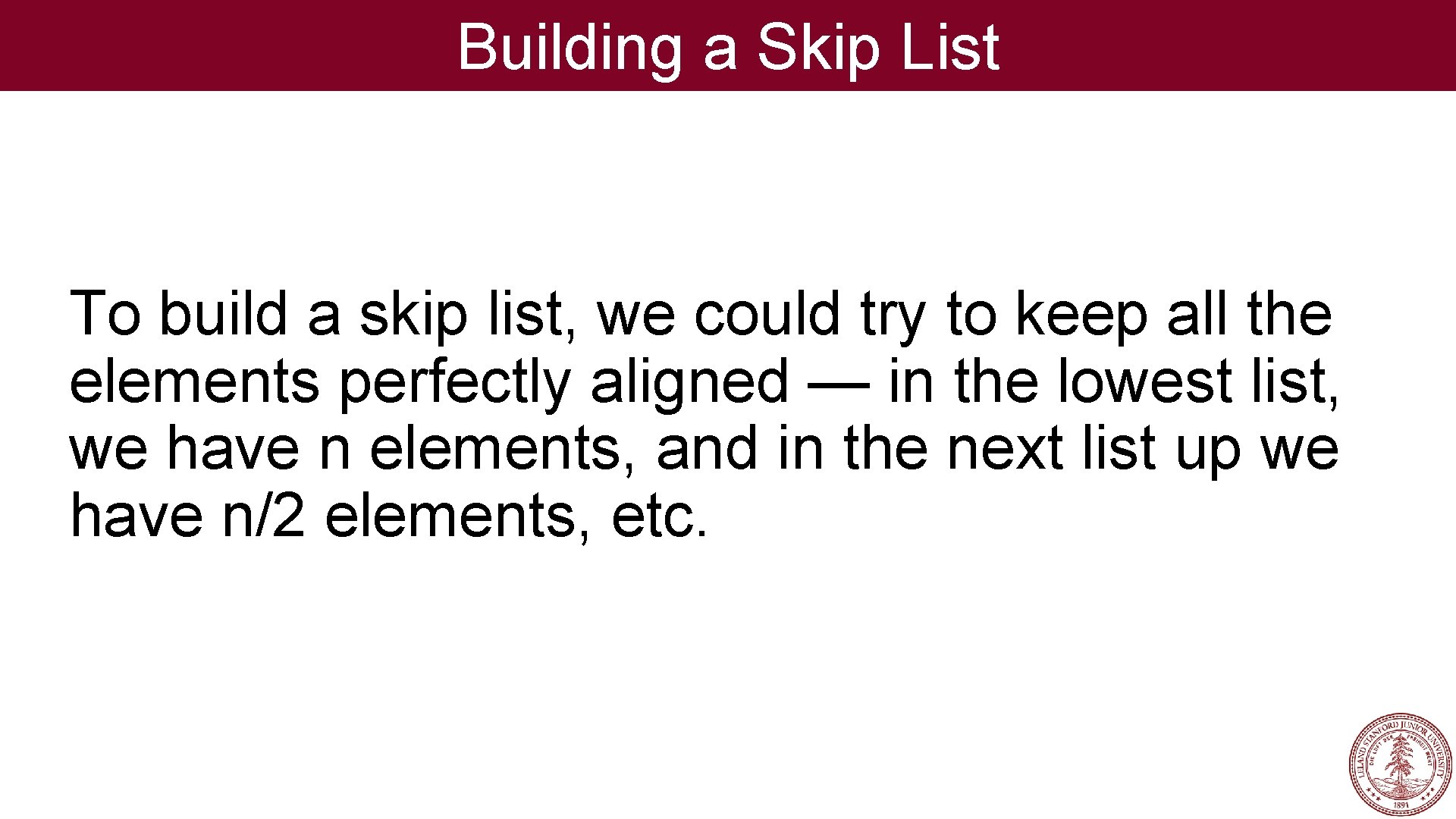 Building a Skip List To build a skip list, we could try to keep