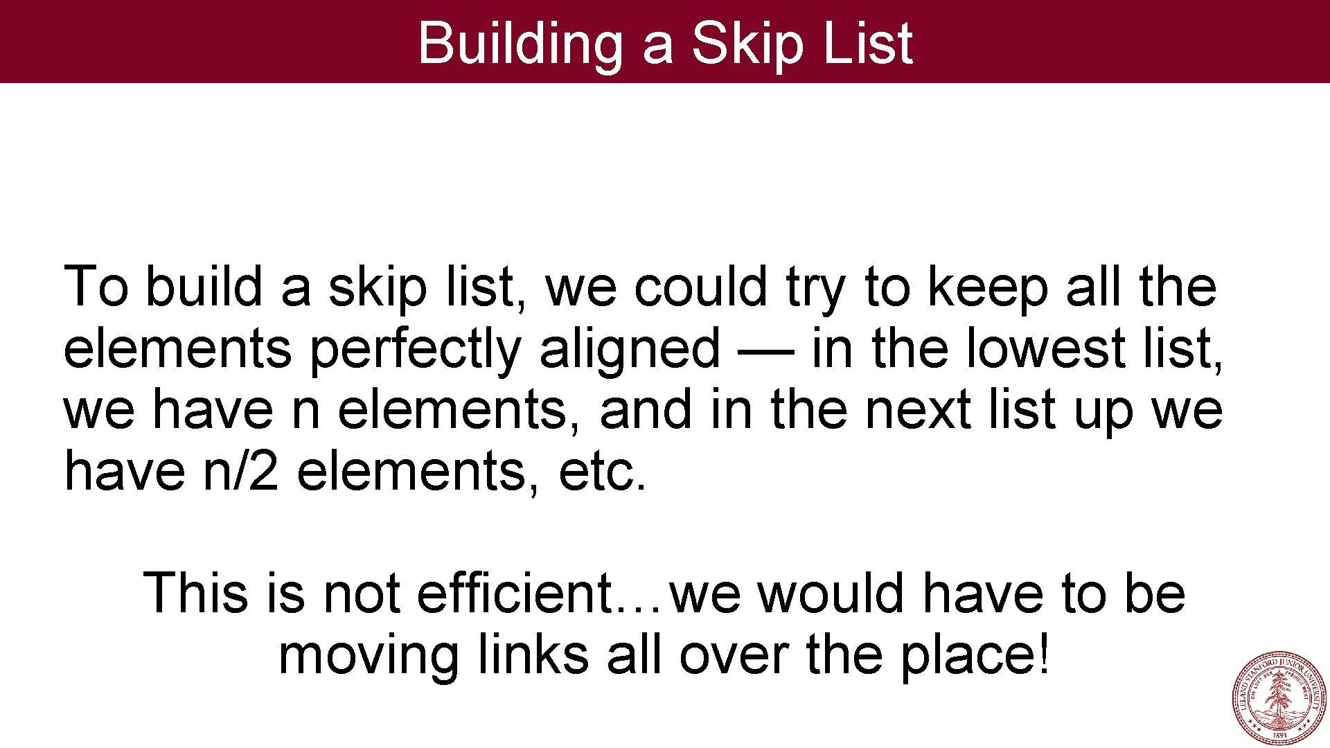 Building a Skip List To build a skip list, we could try to keep