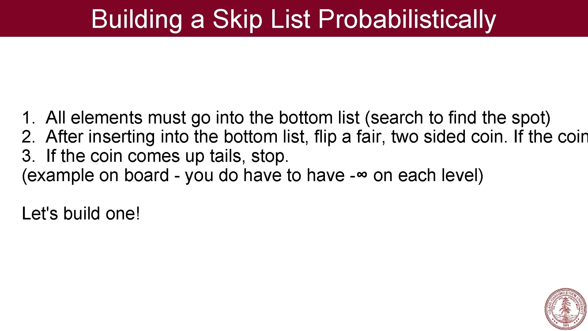 Building a Skip List Probabilistically 1. All elements must go into the bottom list