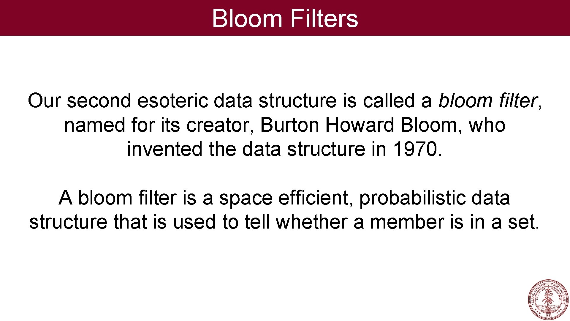 Bloom Filters Our second esoteric data structure is called a bloom filter, named for