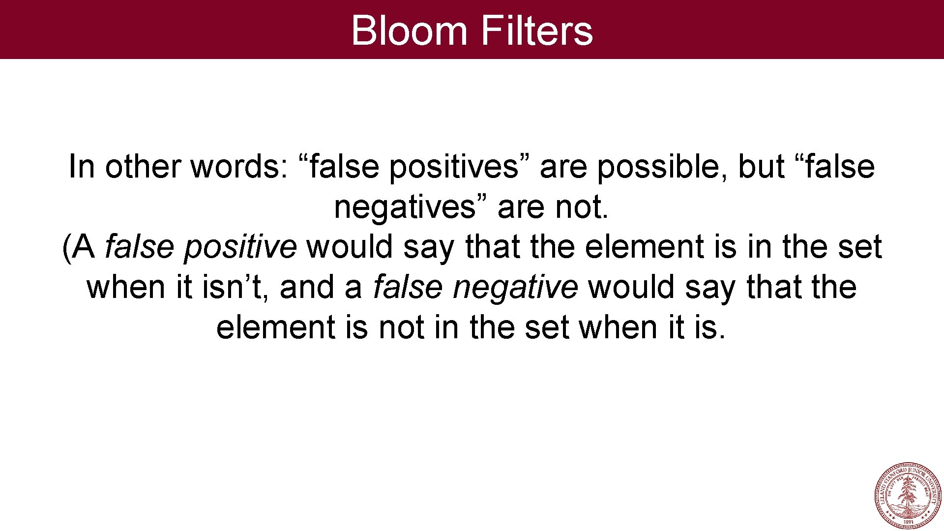 Bloom Filters In other words: “false positives” are possible, but “false negatives” are not.