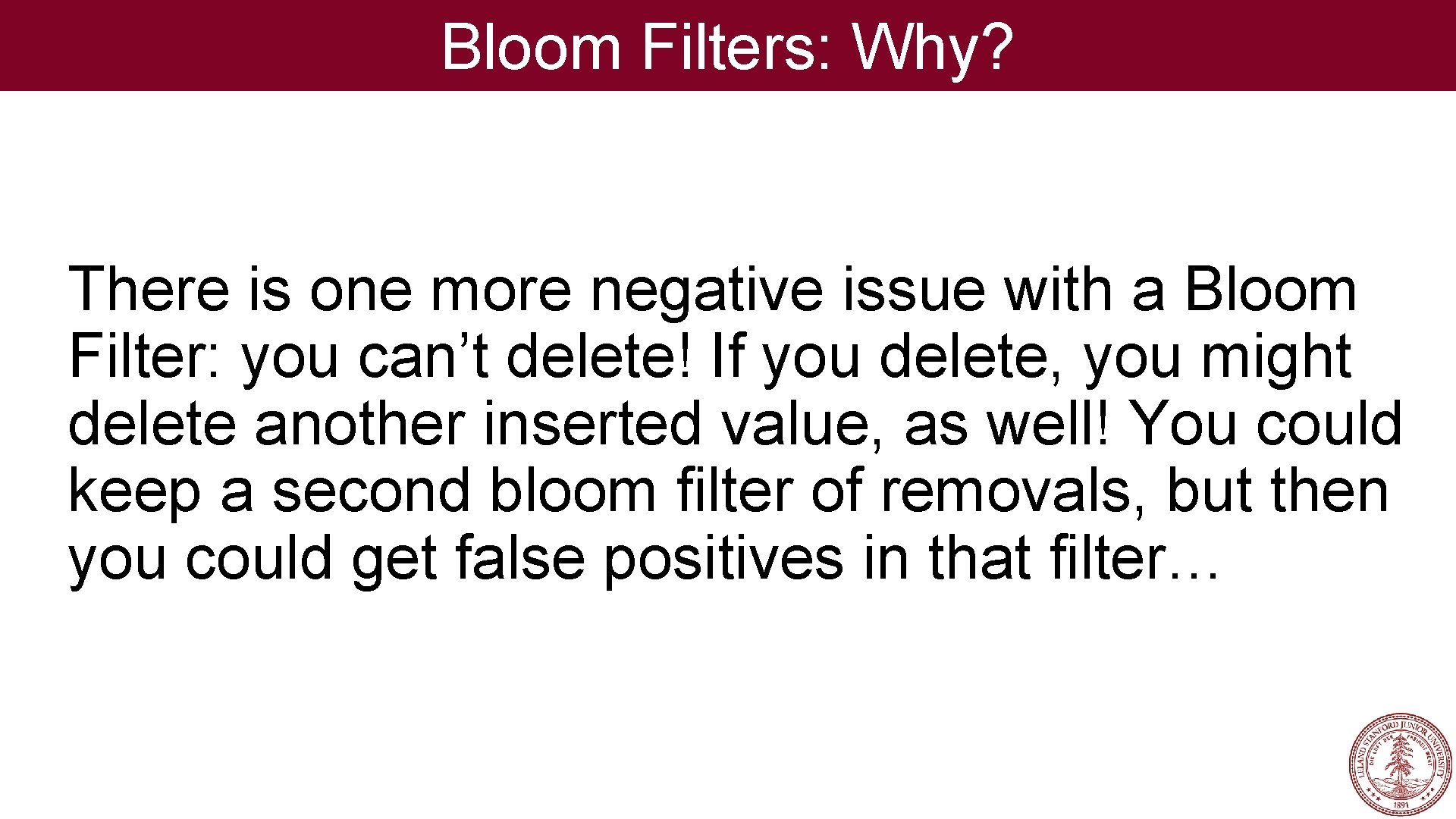 Bloom Filters: Why? There is one more negative issue with a Bloom Filter: you