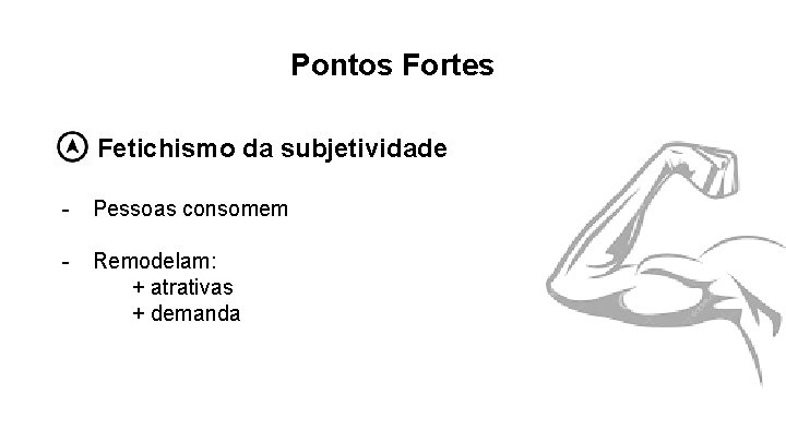Pontos Fortes Fetichismo da subjetividade - Pessoas consomem - Remodelam: + atrativas + demanda