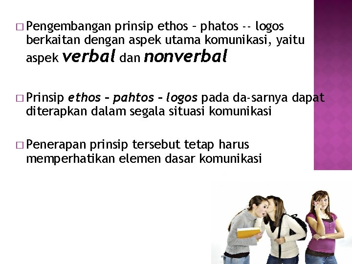 � Pengembangan prinsip ethos – phatos -- logos berkaitan dengan aspek utama komunikasi, yaitu