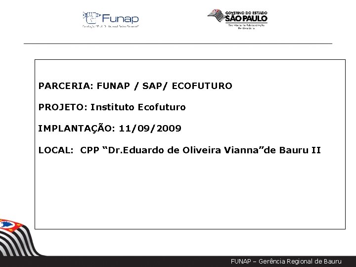 PARCERIA: FUNAP / SAP/ ECOFUTURO PROJETO: Instituto Ecofuturo IMPLANTAÇÃO: 11/09/2009 LOCAL: CPP “Dr. Eduardo